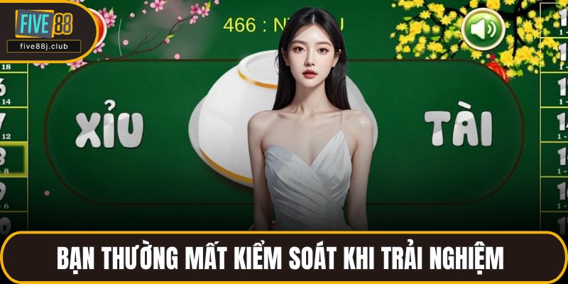 Bạn thường mất kiểm soát khi trải nghiệm