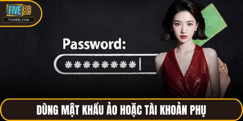 Dùng mật khẩu ảo hoặc tài khoản phụ