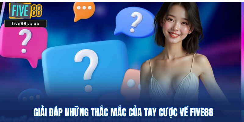 Giải đáp những thắc mắc của bet thủ về Five88