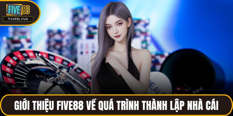 Giới thiệu FIVE88 về quá trình thành lập nhà cái