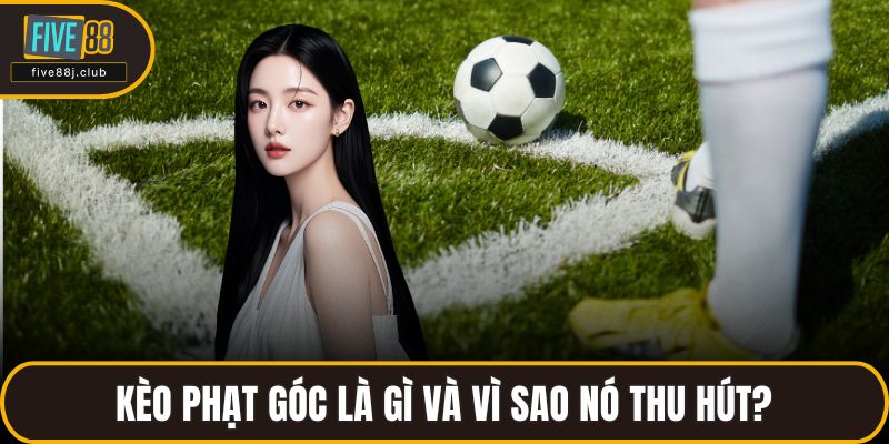 Kèo phạt góc là gì và vì sao nó thu hút?