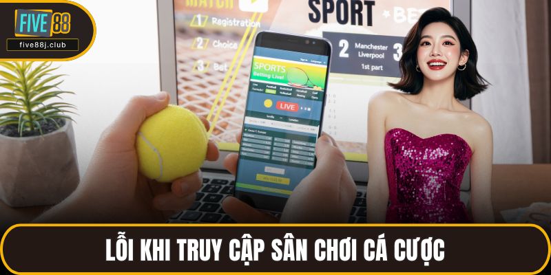 Lỗi khi truy cập sân chơi cá cược