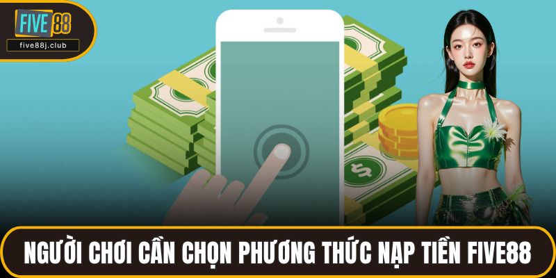 Người chơi cần chọn phương thức nạp tiền FIVE88