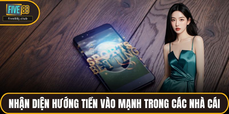 Nhận diện hướng tiền vào mạnh trong các nhà cái