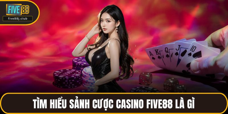 Tìm hiểu sảnh cược casino FIVE88 là gì