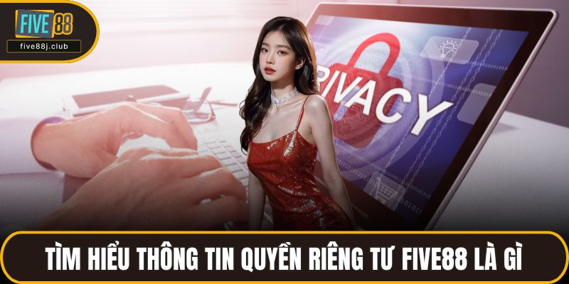 Tìm hiểu thông tin quyền riêng tư FIVE88 là gì