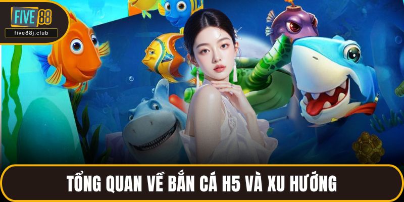 Tổng quan về bắn cá H5 và xu hướng