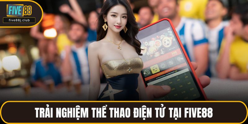 Trải nghiệm thể thao điện tử tại FIVE88