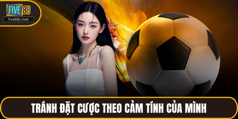 Tránh đặt cược theo cảm tính của mình