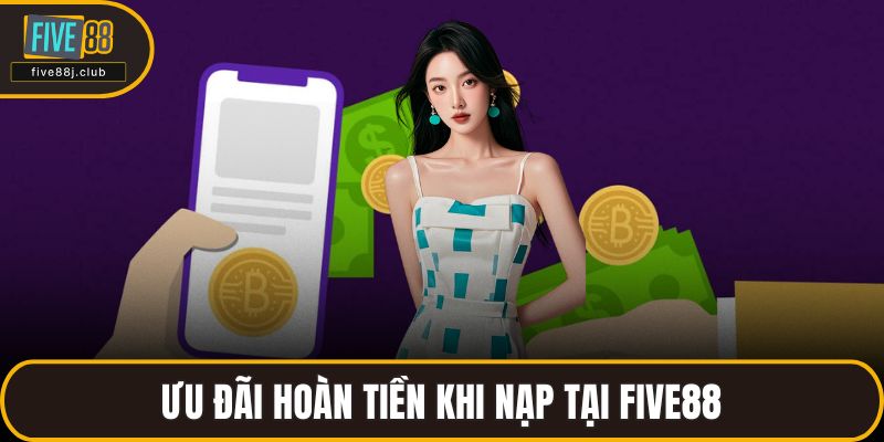 Ưu đãi hoàn tiền khi nạp tại FIVE88